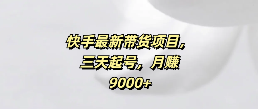 快手最新带货项目，三天起号，月赚9000+阿朗网创吧-网创项目资源站-副业项目-创业项目-搞钱项目阿朗网创吧