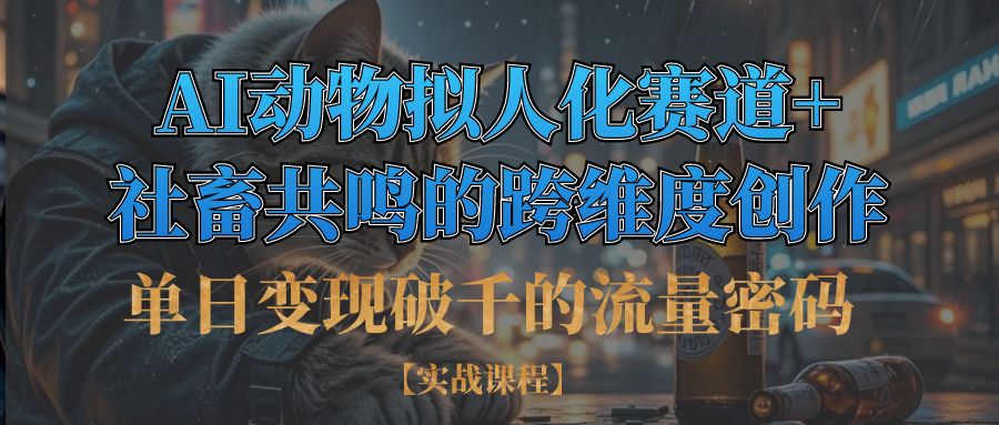 单日变现破千的流量密码,AI动物拟人化赛道+社畜共鸣的跨维度创作阿朗网创吧-网创项目资源站-副业项目-创业项目-搞钱项目阿朗网创吧