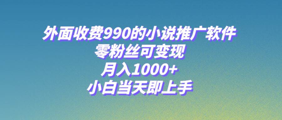 小说推广软件，零粉丝可变现，月入1000+，小白当天即上手【附189G素材】阿朗网创吧-网创项目资源站-副业项目-创业项目-搞钱项目阿朗网创吧