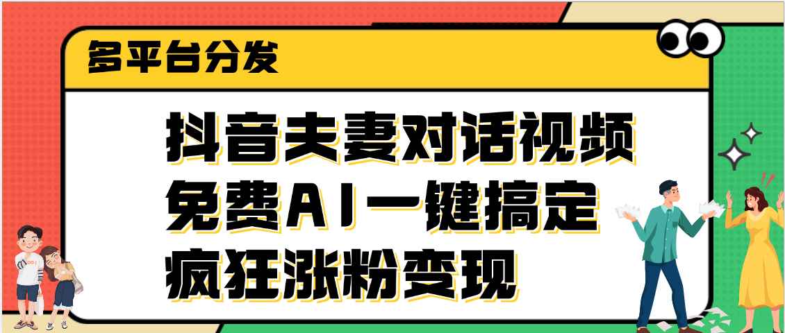 抖音夫妻对话视频，免费AI一键搞定，多平台分发，疯狂涨粉变现阿朗网创吧-网创项目资源站-副业项目-创业项目-搞钱项目阿朗网创吧