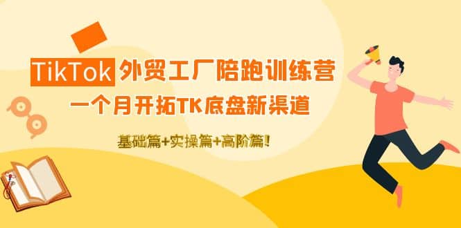 TikTok外贸工厂陪跑训练营：一个月开拓TK底盘新渠道 基础+实操+高阶篇阿朗网创吧-网创项目资源站-副业项目-创业项目-搞钱项目阿朗网创吧