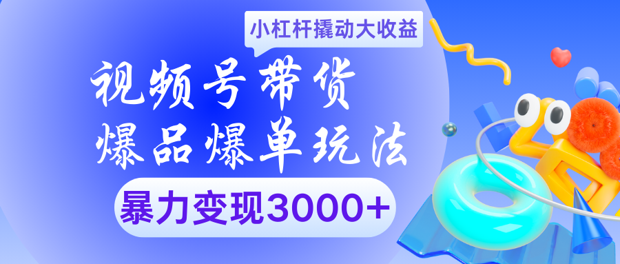 视频号带货爆品爆单玩法小杠杆撬动大收益暴力变现3000+阿朗网创吧-网创项目资源站-副业项目-创业项目-搞钱项目阿朗网创吧