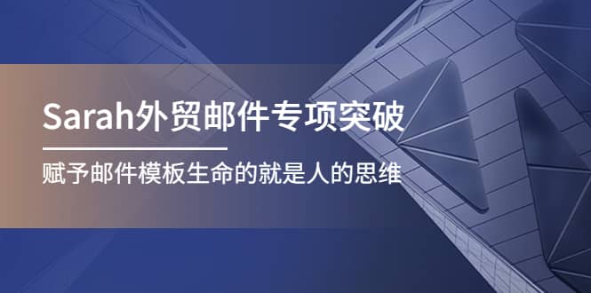 Sarah外贸邮件专项突破，赋予邮件模板生命的就是人的思维阿朗网创吧-网创项目资源站-副业项目-创业项目-搞钱项目阿朗网创吧