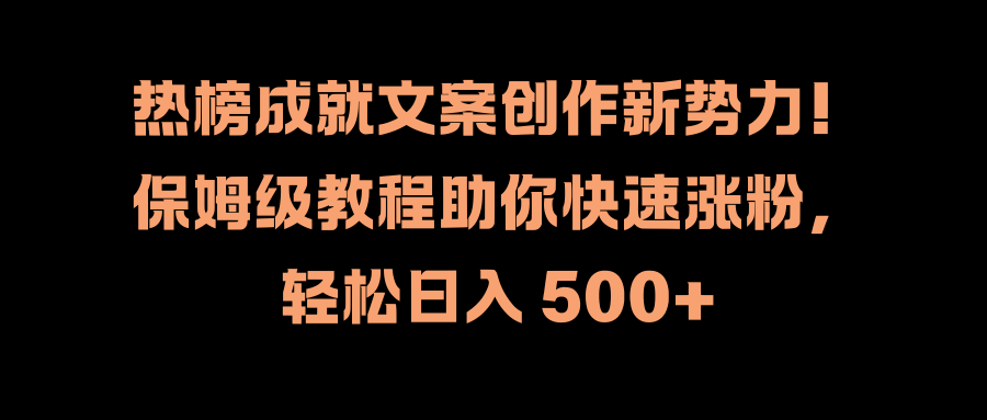 热榜成就文案创作新势力！保姆级教程助你快速涨粉，轻松日入 500+阿朗网创吧-网创项目资源站-副业项目-创业项目-搞钱项目阿朗网创吧