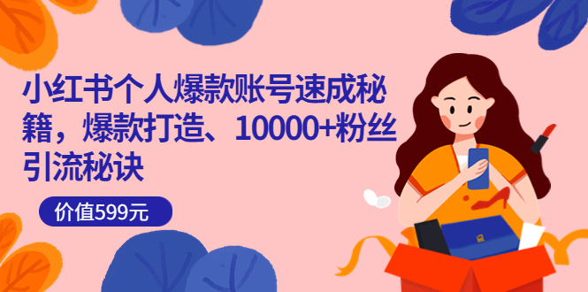 小红书个人爆款账号速成秘籍，爆款打造、10000+粉丝引流秘诀（价值599）阿朗网创吧-网创项目资源站-副业项目-创业项目-搞钱项目阿朗网创吧