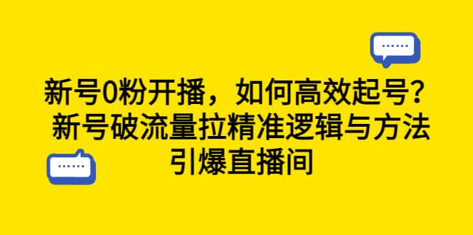 新号0粉开播，如何高效起号？新号破流量拉精准逻辑与方法，引爆直播间阿朗网创吧-网创项目资源站-副业项目-创业项目-搞钱项目阿朗网创吧