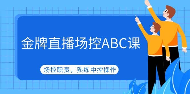 金牌直播场控ABC课，场控职责，熟练中控操作阿朗网创吧-网创项目资源站-副业项目-创业项目-搞钱项目阿朗网创吧