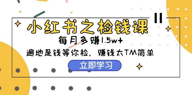 小红书之检钱课：从0开始实测每月多赚1.5w起步，赚钱真的太简单了（98节）阿朗网创吧-网创项目资源站-副业项目-创业项目-搞钱项目阿朗网创吧