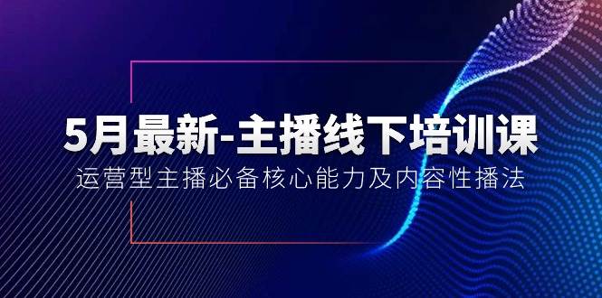 5月最新-主播线下培训课【40期】：运营型主播必备核心能力及内容性播法阿朗网创吧-网创项目资源站-副业项目-创业项目-搞钱项目阿朗网创吧
