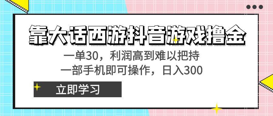 靠大话西游抖音游戏撸金，一单30，利润高到难以把持，一部手机即可操作阿朗网创吧-网创项目资源站-副业项目-创业项目-搞钱项目阿朗网创吧