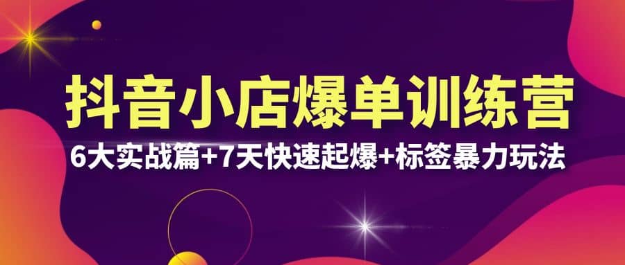 抖音小店爆单训练营VIP线下课：6大实战篇+7天快速起爆+标签暴力玩法(32节)阿朗网创吧-网创项目资源站-副业项目-创业项目-搞钱项目阿朗网创吧