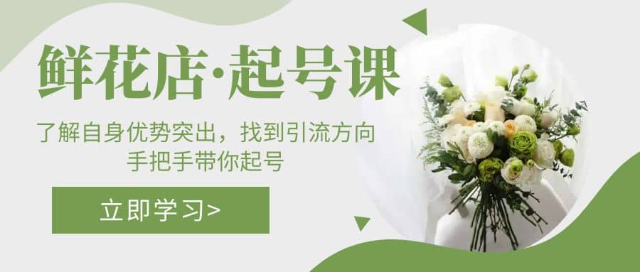 鲜花店·起号课：了解自身优势突出，找到引流方向，手把手带你起号阿朗网创吧-网创项目资源站-副业项目-创业项目-搞钱项目阿朗网创吧