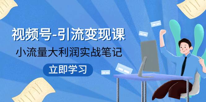 视频号-引流变现课：小流量大利润实战笔记  冲破传统思维 重塑品牌格局!阿朗网创吧-网创项目资源站-副业项目-创业项目-搞钱项目阿朗网创吧