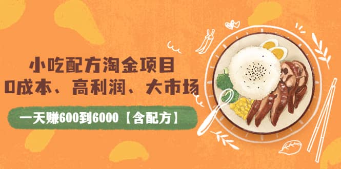 小吃配方淘金项目：0成本、高利润、大市场，一天赚600到6000【含配方】阿朗网创吧-网创项目资源站-副业项目-创业项目-搞钱项目阿朗网创吧