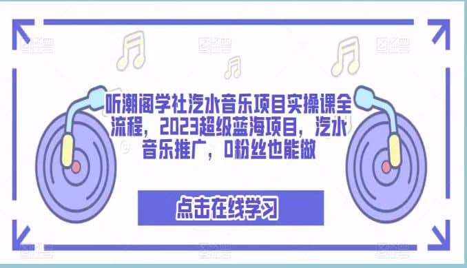听潮阁学社汽水音乐项目实操课全流程，2023超级蓝海项目，汽水音乐推广，0粉丝也能做阿朗网创吧-网创项目资源站-副业项目-创业项目-搞钱项目阿朗网创吧