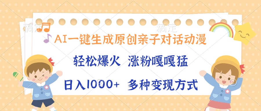 AI一键生成原创亲子对话动漫，单条视频播放破千万 ，日入1000+，多种变现方式阿朗网创吧-网创项目资源站-副业项目-创业项目-搞钱项目阿朗网创吧