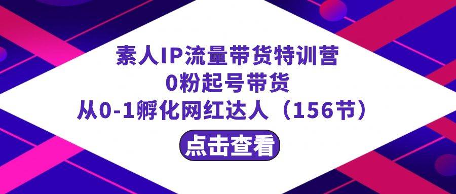 繁星·计划素人IP流量带货特训营：0粉起号带货 从0-1孵化网红达人（156节）阿朗网创吧-网创项目资源站-副业项目-创业项目-搞钱项目阿朗网创吧