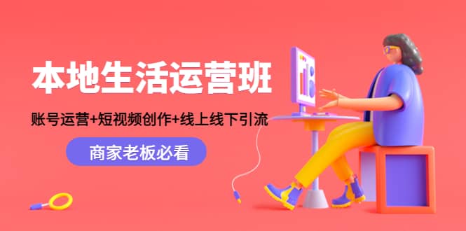 本地生活运营班：账号运营+短视频创作+线上线下Y.L，商家老板必看阿朗网创吧-网创项目资源站-副业项目-创业项目-搞钱项目阿朗网创吧