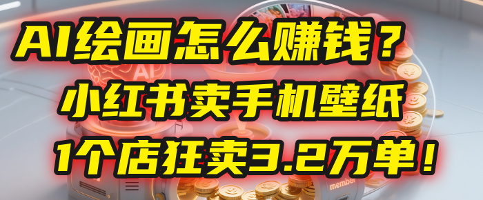 AI绘画怎么赚钱？2025年“手机壁纸”项目：0成本，1个店狂卖3.2万单！(小红书)阿朗网创吧-网创项目资源站-副业项目-创业项目-搞钱项目阿朗网创吧