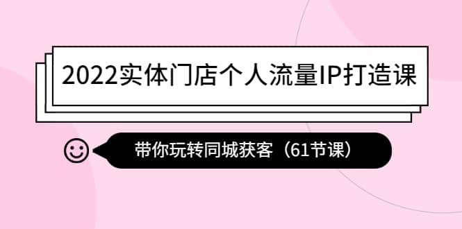 2022实体门店个人流量IP打造课：带你玩转同城获客（61节课）阿朗网创吧-网创项目资源站-副业项目-创业项目-搞钱项目阿朗网创吧