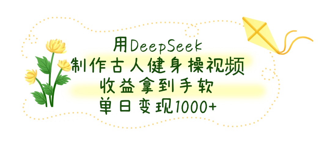 用DeepSeek制作,古人健身操视频,收益拿到手软,单日变现1000+阿朗网创吧-网创项目资源站-副业项目-创业项目-搞钱项目阿朗网创吧