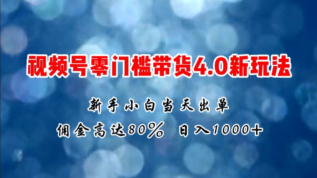 微信视频号零门槛带货4.0新玩法，新手小白当天见收益，日入1000+阿朗网创吧-网创项目资源站-副业项目-创业项目-搞钱项目阿朗网创吧