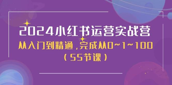2024小红书运营实战营，从入门到精通，完成从0~1~100（50节课）阿朗网创吧-网创项目资源站-副业项目-创业项目-搞钱项目阿朗网创吧