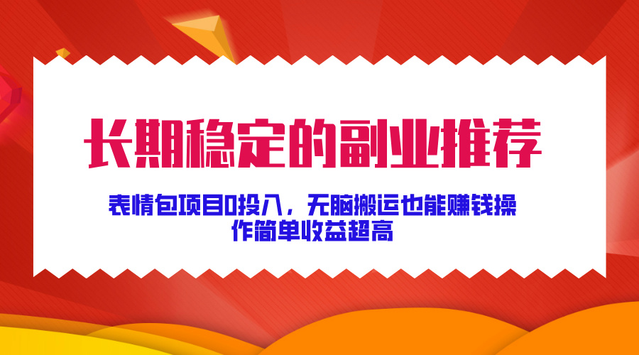长期稳定的副业推荐！表情包项目0投入，无脑搬运也能赚钱，操作简单收益超高阿朗网创吧-网创项目资源站-副业项目-创业项目-搞钱项目阿朗网创吧
