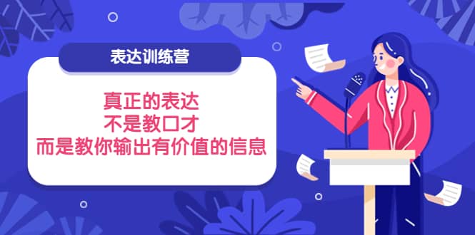 表达训练营：真正的表达，不是教口才，而是教你输出有价值的信息！阿朗网创吧-网创项目资源站-副业项目-创业项目-搞钱项目阿朗网创吧