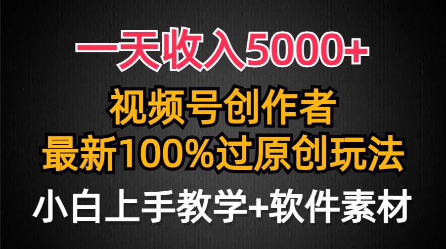 一天收入5000+，视频号创作者，最新100%原创玩法，对新人友好，小白也可.阿朗网创吧-网创项目资源站-副业项目-创业项目-搞钱项目阿朗网创吧