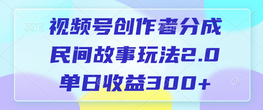 视频号创作者分成，民间故事玩法2.0，单日收益300+阿朗网创吧-网创项目资源站-副业项目-创业项目-搞钱项目阿朗网创吧