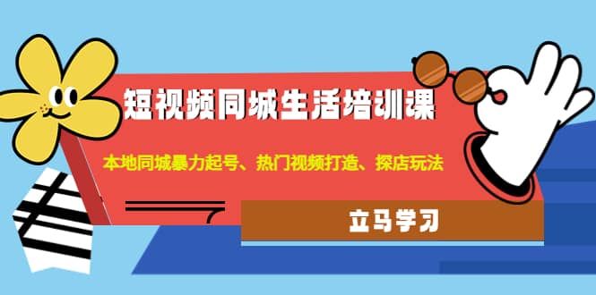 短视频同城生活培训课：本地同城暴力起号、热门视频打造、探店玩法阿朗网创吧-网创项目资源站-副业项目-创业项目-搞钱项目阿朗网创吧