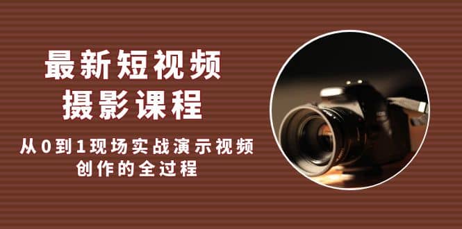 最新短视频·摄影课程，从0到1现场实战演示视频创作的全过程阿朗网创吧-网创项目资源站-副业项目-创业项目-搞钱项目阿朗网创吧