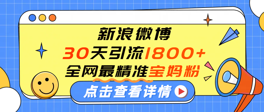 微博30天引流1800+全网最精准“宝妈”!手把手演示!阿朗网创吧-网创项目资源站-副业项目-创业项目-搞钱项目阿朗网创吧