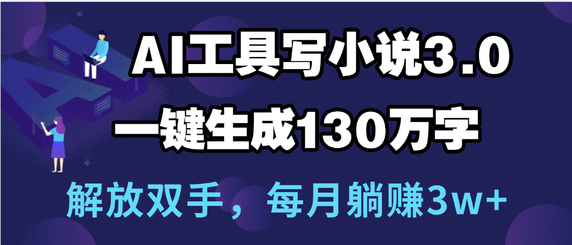 用AI工具写小说3.0,一键生成130万字,解放双手,每月躺赚3w+阿朗网创吧-网创项目资源站-副业项目-创业项目-搞钱项目阿朗网创吧