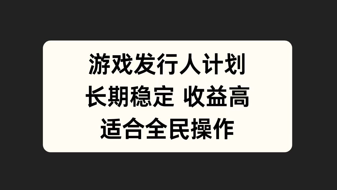游戏发行人计划，长期稳定，适合全民操作。阿朗网创吧-网创项目资源站-副业项目-创业项目-搞钱项目阿朗网创吧