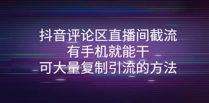 抖音评论区直播间截流，有手机就能干，可大量复制引流的方法阿朗网创吧-网创项目资源站-副业项目-创业项目-搞钱项目阿朗网创吧