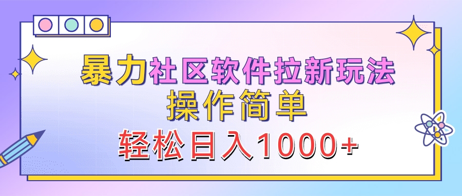 暴力社区软件拉新玩法，操作简单，轻松日入1000+阿朗网创吧-网创项目资源站-副业项目-创业项目-搞钱项目阿朗网创吧