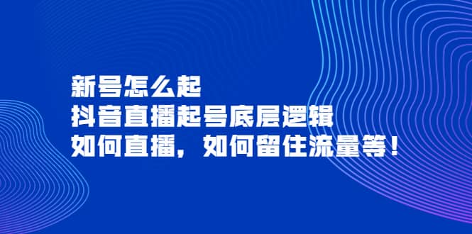 新号怎么起，抖音直播起号底层逻辑，如何直播，如何留住流量等阿朗网创吧-网创项目资源站-副业项目-创业项目-搞钱项目阿朗网创吧
