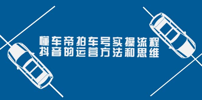 懂车帝拍车号实操流程：抖音的运营方法和思维（价值699元）阿朗网创吧-网创项目资源站-副业项目-创业项目-搞钱项目阿朗网创吧