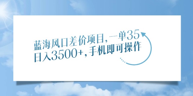 蓝海风口差价项目，一单35，日入3500+，手机即可操作阿朗网创吧-网创项目资源站-副业项目-创业项目-搞钱项目阿朗网创吧