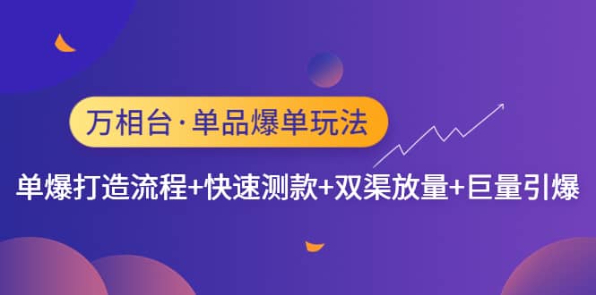 万相台·单品爆单玩法，单爆打造流程+快速测款+双渠放量+巨量引爆阿朗网创吧-网创项目资源站-副业项目-创业项目-搞钱项目阿朗网创吧