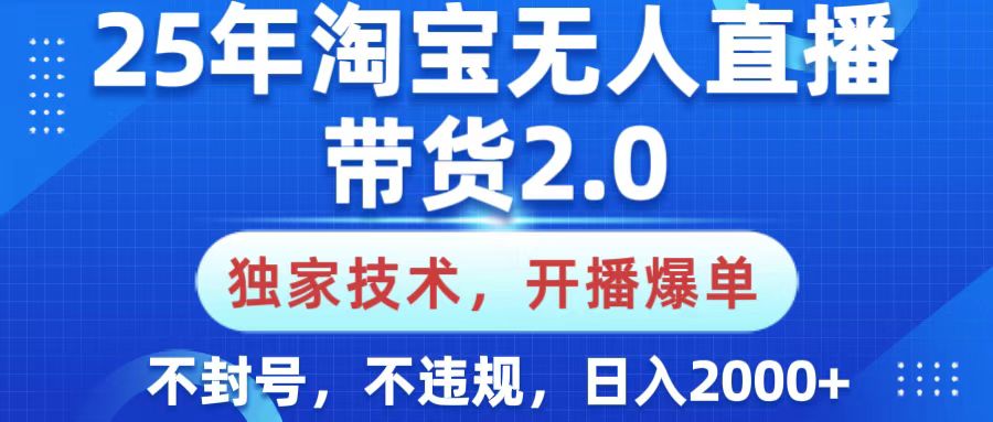 25年淘宝无人直播带货2.0，独家技术，开播爆单，纯小白易上手，不封号，不违规，，日入2000+阿朗网创吧-网创项目资源站-副业项目-创业项目-搞钱项目阿朗网创吧