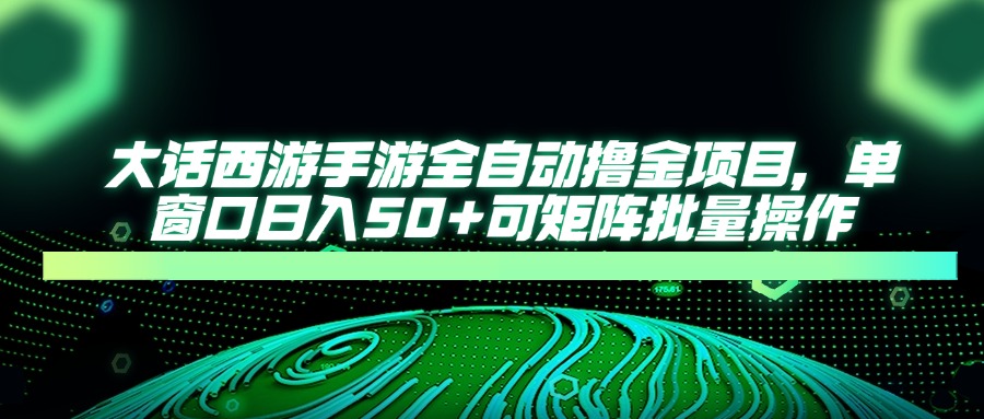 大话西游全自动撸金，单窗口日入50+可矩阵批量操作阿朗网创吧-网创项目资源站-副业项目-创业项目-搞钱项目阿朗网创吧