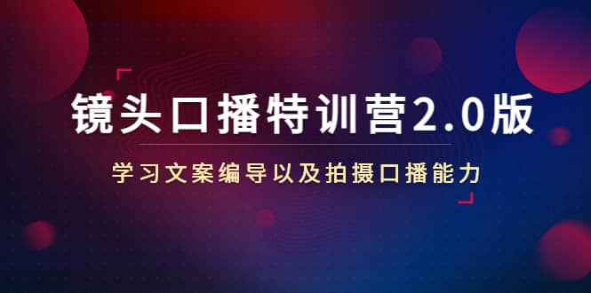 镜头口播特训营2.0版，学习文案编导以及拍摄口播能力（50节课时）阿朗网创吧-网创项目资源站-副业项目-创业项目-搞钱项目阿朗网创吧