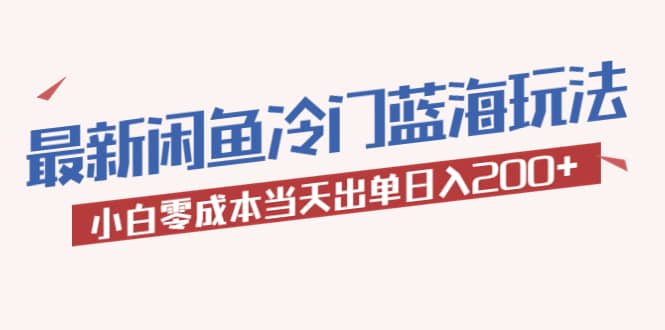 2023最新闲鱼冷门蓝海玩法，小白零成本当天出单日入200+阿朗网创吧-网创项目资源站-副业项目-创业项目-搞钱项目阿朗网创吧