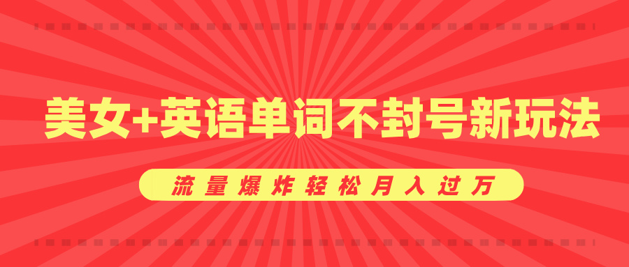 美女+英语单词不封号新玩法，流量爆炸轻松月入过万阿朗网创吧-网创项目资源站-副业项目-创业项目-搞钱项目阿朗网创吧