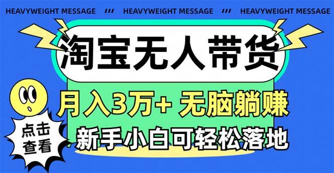 淘宝无人带货3.0高收益玩法，月入3万+，无脑躺赚，新手小白可落地实操阿朗网创吧-网创项目资源站-副业项目-创业项目-搞钱项目阿朗网创吧