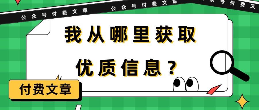 某付费文章《我从哪里获取优质信息？》阿朗网创吧-网创项目资源站-副业项目-创业项目-搞钱项目阿朗网创吧