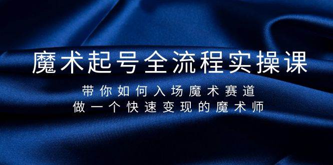 魔术起号全流程实操课，带你如何入场魔术赛道，做一个快速变现的魔术师阿朗网创吧-网创项目资源站-副业项目-创业项目-搞钱项目阿朗网创吧